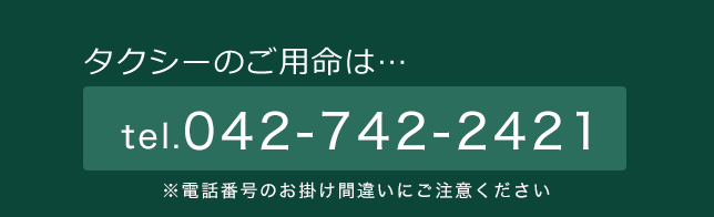 タクシーのご用命は 042-742-2421 ※電話番号のお掛け間違いにご注意ください