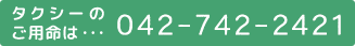 タクシーのご用命は 042-742-2421